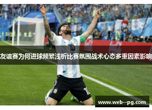 友谊赛为何进球频繁浅析比赛氛围战术心态多重因素影响