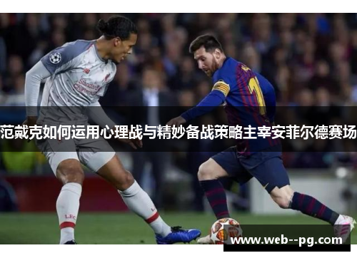 范戴克如何运用心理战与精妙备战策略主宰安菲尔德赛场