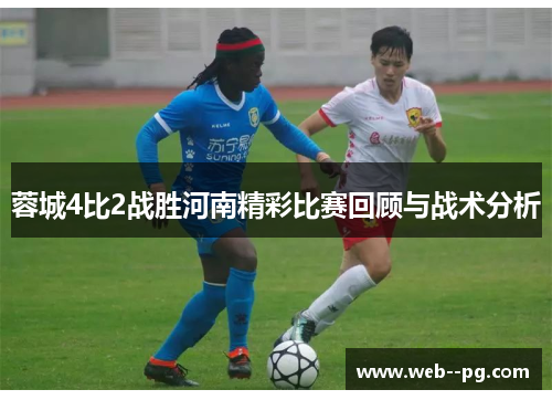 蓉城4比2战胜河南精彩比赛回顾与战术分析