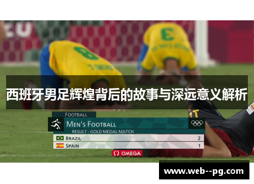 西班牙男足辉煌背后的故事与深远意义解析