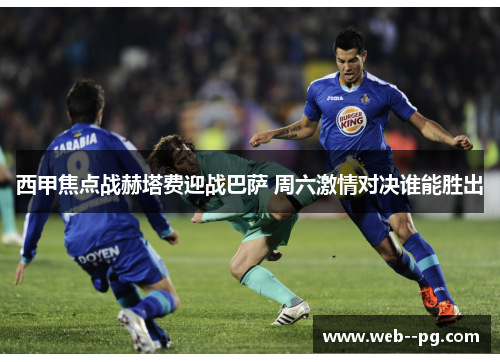 西甲焦点战赫塔费迎战巴萨 周六激情对决谁能胜出 西甲焦点战赫塔费迎战巴萨 周六激情对决谁能胜出