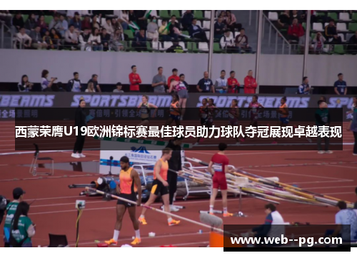 西蒙荣膺U19欧洲锦标赛最佳球员助力球队夺冠展现卓越表现