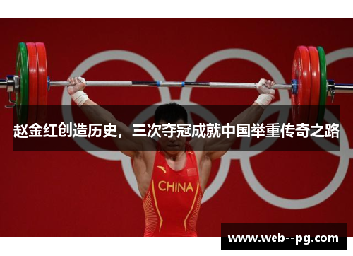 赵金红创造历史,三次夺冠成就中国举重传奇之路 赵金红创造历史,三次夺冠成就中国举重传奇之路