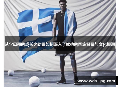 从字母哥的成长之路看如何深入了解他的国家背景与文化根源 从字母哥的成长之路看如何深入了解他的国家背景与文化根源