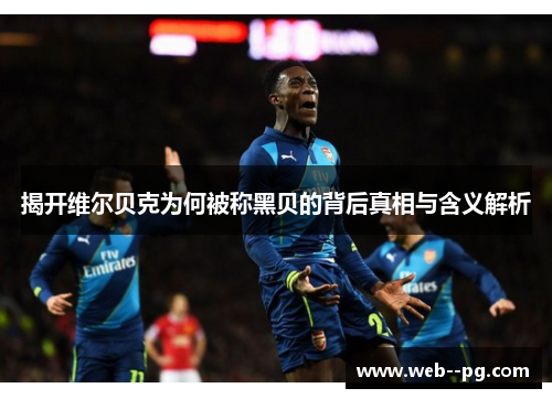 揭开维尔贝克为何被称黑贝的背后真相与含义解析