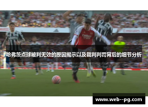 哈弗茨点球被判无效的原因揭示以及裁判判罚背后的细节分析