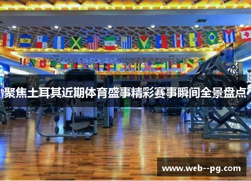 聚焦土耳其近期体育盛事精彩赛事瞬间全景盘点