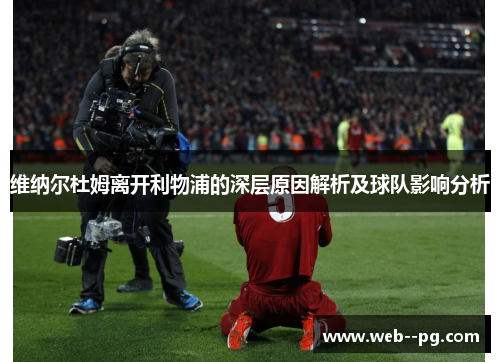 维纳尔杜姆离开利物浦的深层原因解析及球队影响分析