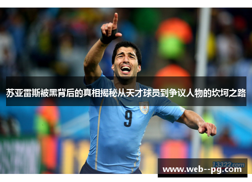 苏亚雷斯被黑背后的真相揭秘从天才球员到争议人物的坎坷之路