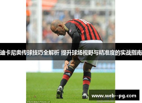 迪卡尼奥传球技巧全解析 提升球场视野与精准度的实战指南 迪卡尼奥传球技巧全解析 提升球场视野与精准度的实战指南