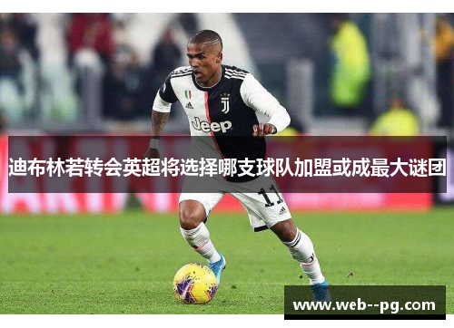 迪布林若转会英超将选择哪支球队加盟或成最大谜团