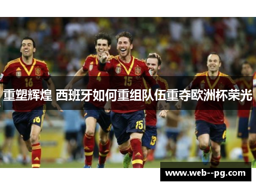 重塑辉煌 西班牙如何重组队伍重夺欧洲杯荣光