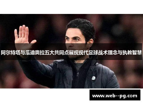 阿尔特塔与瓜迪奥拉五大共同点展现现代足球战术理念与执教智慧