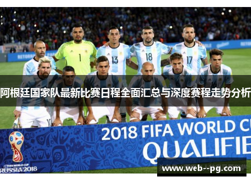阿根廷国家队最新比赛日程全面汇总与深度赛程走势分析