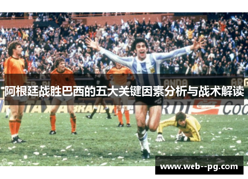 阿根廷战胜巴西的五大关键因素分析与战术解读