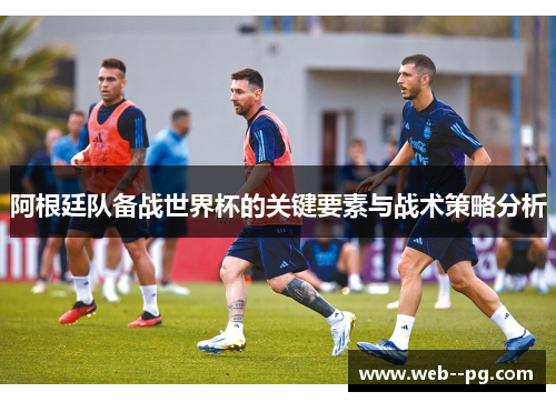 阿根廷队备战世界杯的关键要素与战术策略分析
