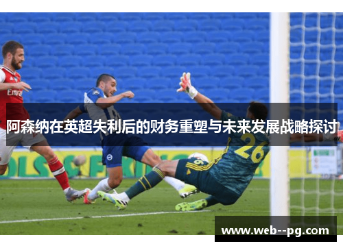 阿森纳在英超失利后的财务重塑与未来发展战略探讨