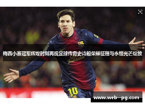 梅西小赛冠军辉煌时刻再现足球传奇史诗般荣耀征程与永恒光芒绽放 梅西小赛冠军辉煌时刻再现足球传奇史诗般荣耀征程与永恒光芒绽放