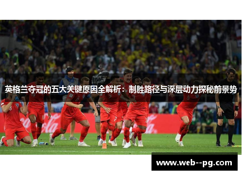 英格兰夺冠的五大关键原因全解析：制胜路径与深层动力探秘前景势
