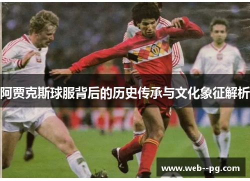 阿贾克斯球服背后的历史传承与文化象征解析 阿贾克斯球服背后的历史传承与文化象征解析