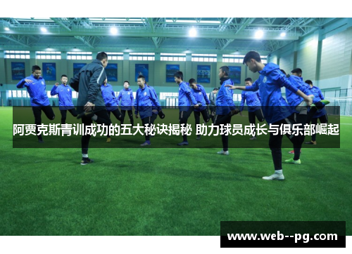 阿贾克斯青训成功的五大秘诀揭秘 助力球员成长与俱乐部崛起 阿贾克斯青训成功的五大秘诀揭秘 助力球员成长与俱乐部崛起