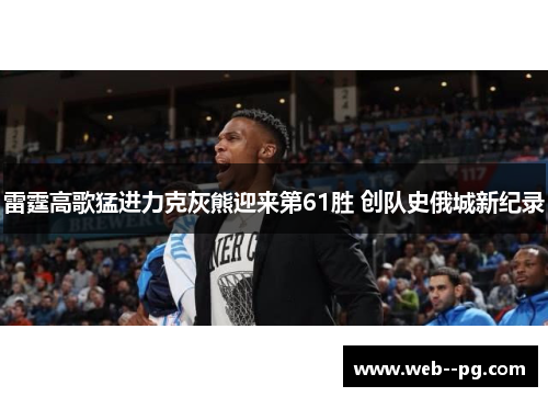 雷霆高歌猛进力克灰熊迎来第61胜 创队史俄城新纪录
