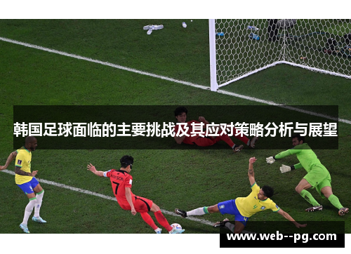 韩国足球面临的主要挑战及其应对策略分析与展望 韩国足球面临的主要挑战及其应对策略分析与展望