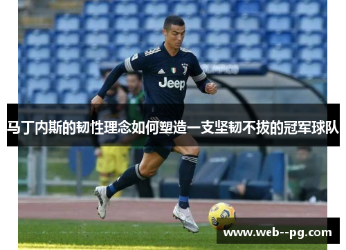 马丁内斯的韧性理念如何塑造一支坚韧不拔的冠军球队 马丁内斯的韧性理念如何塑造一支坚韧不拔的冠军球队