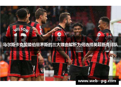 马尔斯卡克加盟伯恩茅斯的三大理由解析为何选择英超新秀球队 马尔斯卡克加盟伯恩茅斯的三大理由解析为何选择英超新秀球队