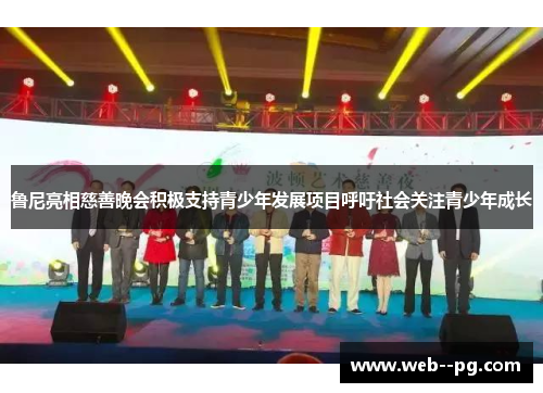 鲁尼亮相慈善晚会积极支持青少年发展项目呼吁社会关注青少年成长