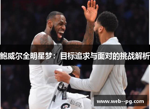 鲍威尔全明星梦：目标追求与面对的挑战解析