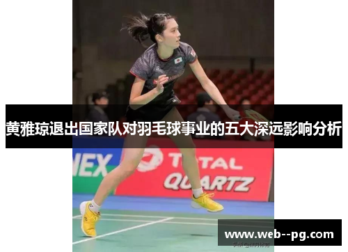 黄雅琼退出国家队对羽毛球事业的五大深远影响分析