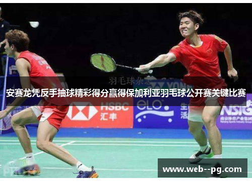 安赛龙凭反手抽球精彩得分赢得保加利亚羽毛球公开赛关键比赛