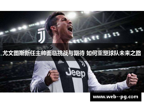 尤文图斯新任主帅面临挑战与期待 如何重塑球队未来之路