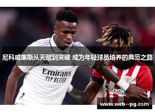 尼科威廉斯从天赋到突破 成为年轻球员培养的典范之路