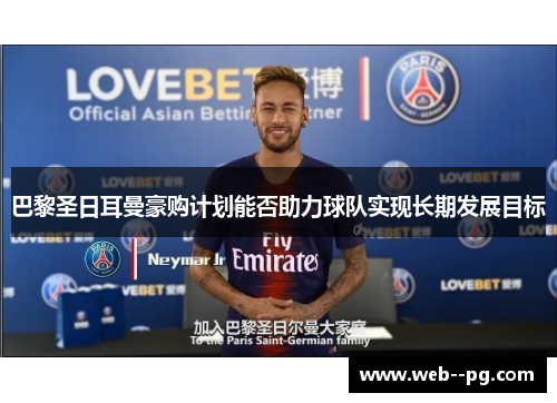 巴黎圣日耳曼豪购计划能否助力球队实现长期发展目标