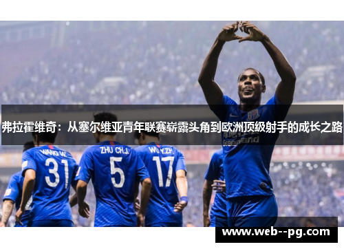 弗拉霍维奇：从塞尔维亚青年联赛崭露头角到欧洲顶级射手的成长之路