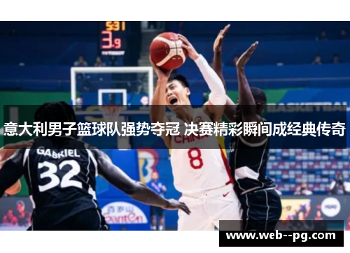 意大利男子篮球队强势夺冠 决赛精彩瞬间成经典传奇