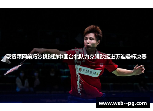 戴资颖网前巧妙挑球助中国台北队力克强敌挺进苏迪曼杯决赛