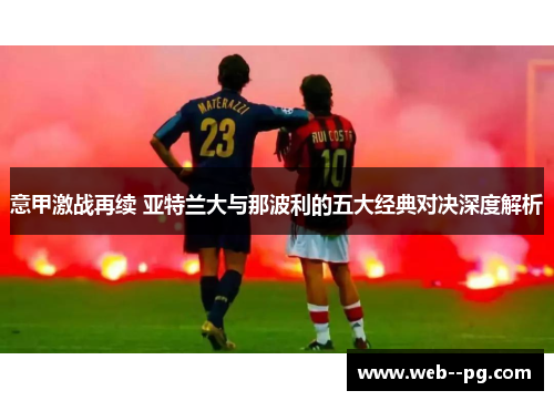 意甲激战再续 亚特兰大与那波利的五大经典对决深度解析