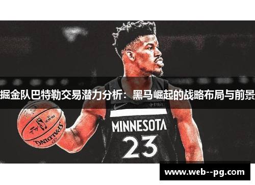 掘金队巴特勒交易潜力分析：黑马崛起的战略布局与前景
