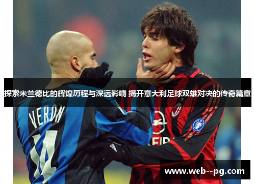 探索米兰德比的辉煌历程与深远影响 揭开意大利足球双雄对决的传奇篇章