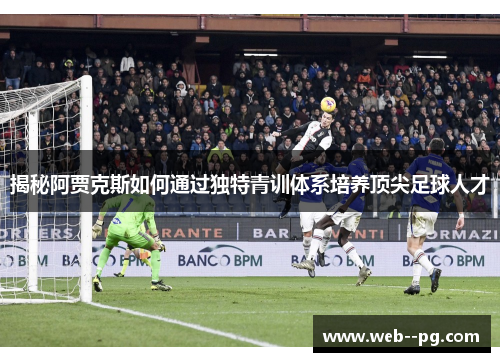 揭秘阿贾克斯如何通过独特青训体系培养顶尖足球人才