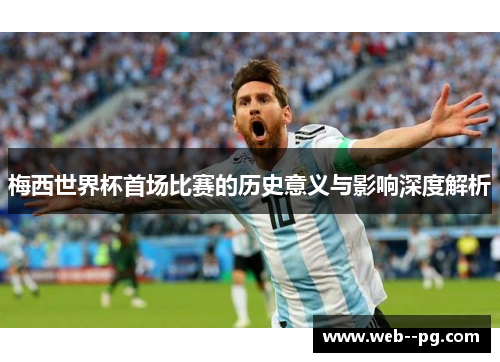 梅西世界杯首场比赛的历史意义与影响深度解析