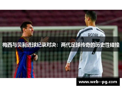 梅西与贝利进球纪录对决:两代足球传奇的历史性碰撞 梅西与贝利进球纪录对决:两代足球传奇的历史性碰撞