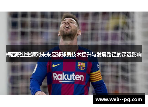 梅西职业生涯对未来足球球员技术提升与发展路径的深远影响