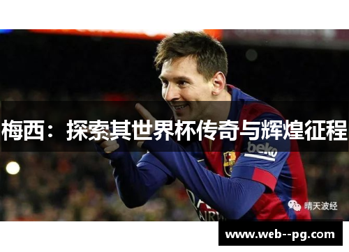 梅西：探索其世界杯传奇与辉煌征程