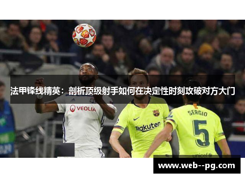 法甲锋线精英：剖析顶级射手如何在决定性时刻攻破对方大门