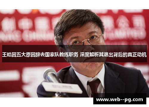王皓因五大原因辞去国家队教练职务 深度解析其退出背后的真正动机 王皓因五大原因辞去国家队教练职务 深度解析其退出背后的真正动机