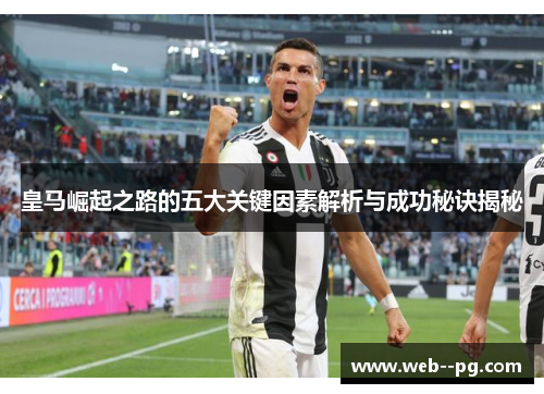 皇马崛起之路的五大关键因素解析与成功秘诀揭秘 皇马崛起之路的五大关键因素解析与成功秘诀揭秘